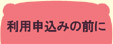 ご利用案内　利用申込みの前に